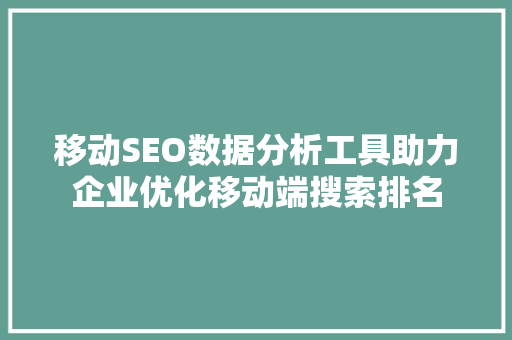 移动SEO数据分析工具助力企业优化移动端搜索排名 WordPress教程