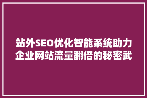 站外SEO优化智能系统助力企业网站流量翻倍的秘密武器