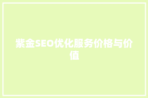 紫金SEO优化服务价格与价值