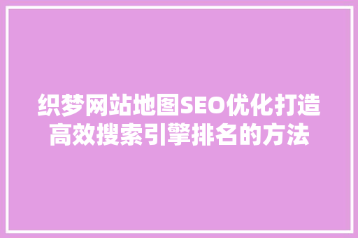 织梦网站地图SEO优化打造高效搜索引擎排名的方法