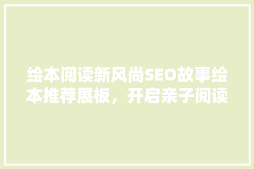 绘本阅读新风尚SEO故事绘本推荐展板，开启亲子阅读新旅程