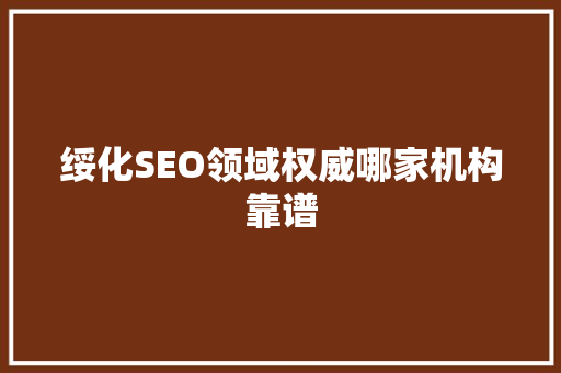 绥化SEO领域权威哪家机构靠谱