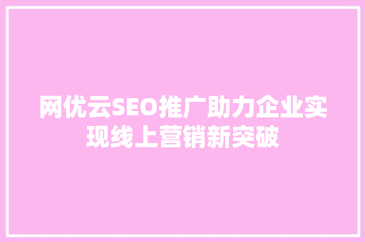 网优云SEO推广助力企业实现线上营销新突破 建站教程