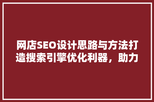 网店SEO设计思路与方法打造搜索引擎优化利器，助力电商腾飞