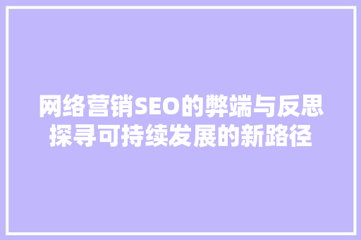 网络营销SEO的弊端与反思探寻可持续发展的新路径 服务器/数据库