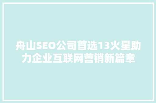 舟山SEO公司首选13火星助力企业互联网营销新篇章