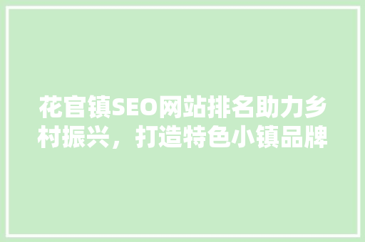 花官镇SEO网站排名助力乡村振兴，打造特色小镇品牌新篇章