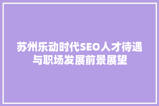 苏州乐动时代SEO人才待遇与职场发展前景展望