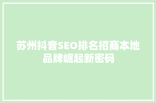 苏州抖音SEO排名招商本地品牌崛起新密码