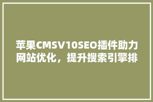 苹果CMSV10SEO插件助力网站优化，提升搜索引擎排名