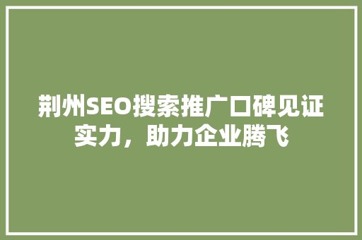 荆州SEO搜索推广口碑见证实力，助力企业腾飞