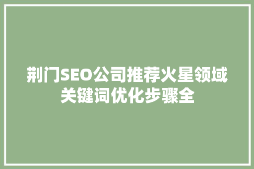 荆门SEO公司推荐火星领域关键词优化步骤全