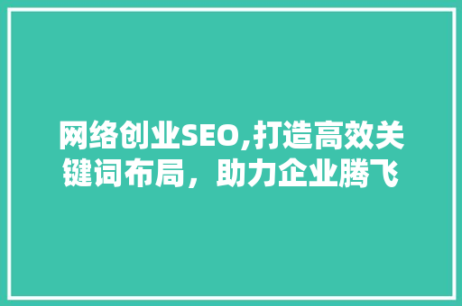 网络创业SEO,打造高效关键词布局，助力企业腾飞