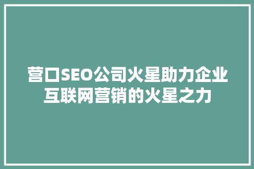 营口SEO公司火星助力企业互联网营销的火星之力