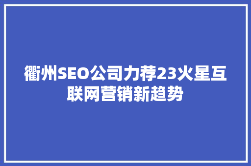 衢州SEO公司力荐23火星互联网营销新趋势