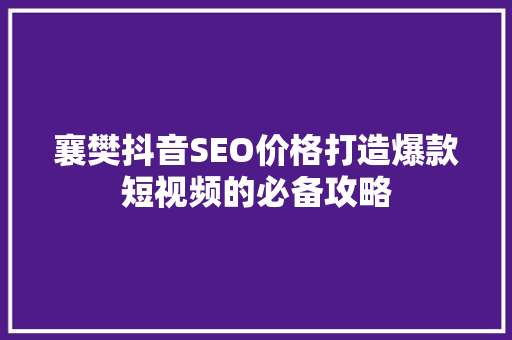 襄樊抖音SEO价格打造爆款短视频的必备攻略