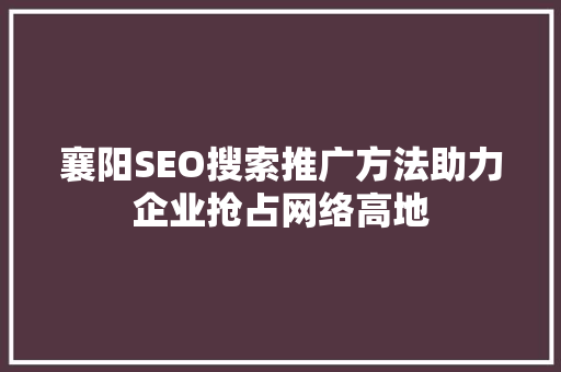 襄阳SEO搜索推广方法助力企业抢占网络高地
