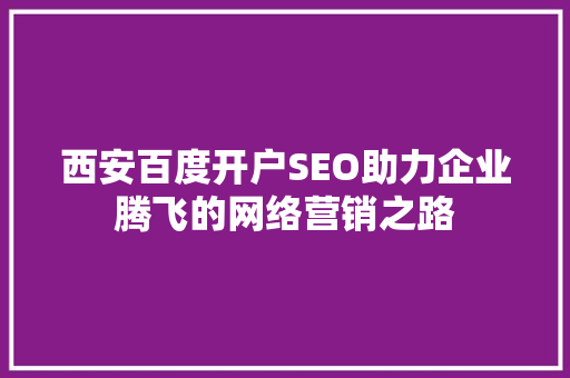 西安百度开户SEO助力企业腾飞的网络营销之路