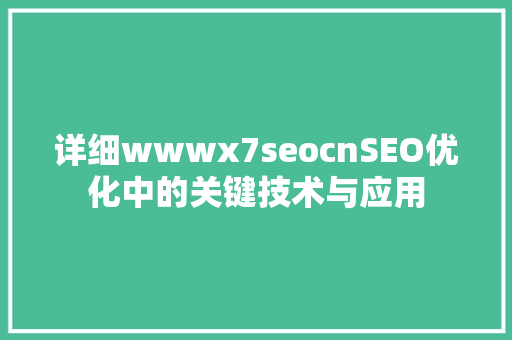 详细wwwx7seocnSEO优化中的关键技术与应用