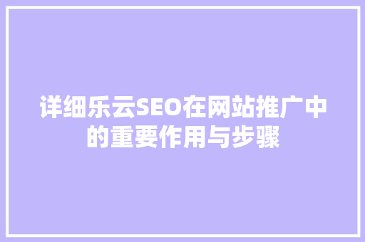 详细乐云SEO在网站推广中的重要作用与步骤