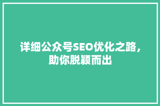详细公众号SEO优化之路，助你脱颖而出