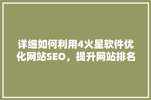 详细如何利用4火星软件优化网站SEO，提升网站排名