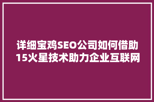 详细宝鸡SEO公司如何借助15火星技术助力企业互联网营销