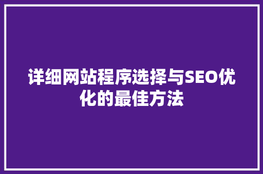 详细网站程序选择与SEO优化的最佳方法