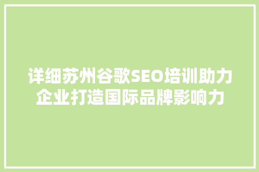 详细苏州谷歌SEO培训助力企业打造国际品牌影响力