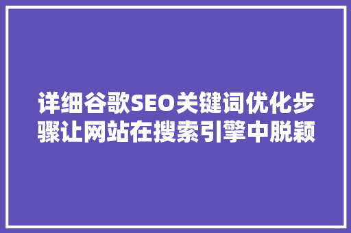 详细谷歌SEO关键词优化步骤让网站在搜索引擎中脱颖而出