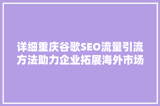 详细重庆谷歌SEO流量引流方法助力企业拓展海外市场