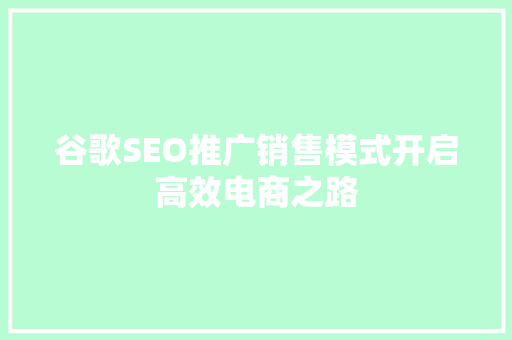 谷歌SEO推广销售模式开启高效电商之路