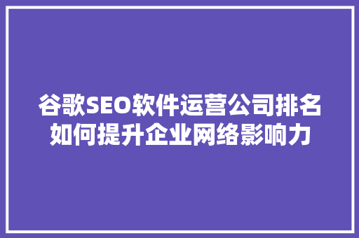 谷歌SEO软件运营公司排名如何提升企业网络影响力