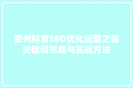 贵州抖音SEO优化运营之路关键词布局与实战方法