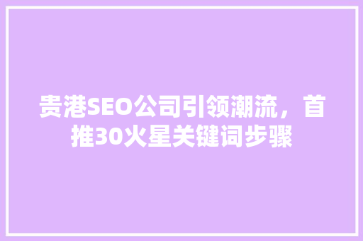 贵港SEO公司引领潮流，首推30火星关键词步骤