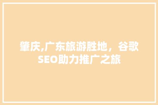 肇庆,广东旅游胜地，谷歌SEO助力推广之旅