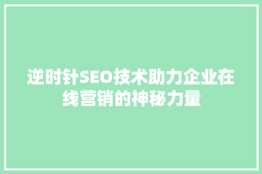 逆时针SEO技术助力企业在线营销的神秘力量