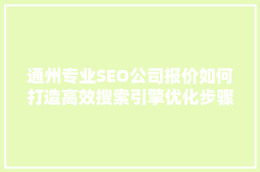 通州专业SEO公司报价如何打造高效搜索引擎优化步骤