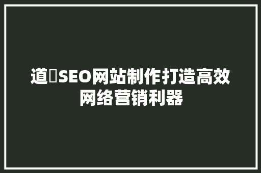 道滘SEO网站制作打造高效网络营销利器