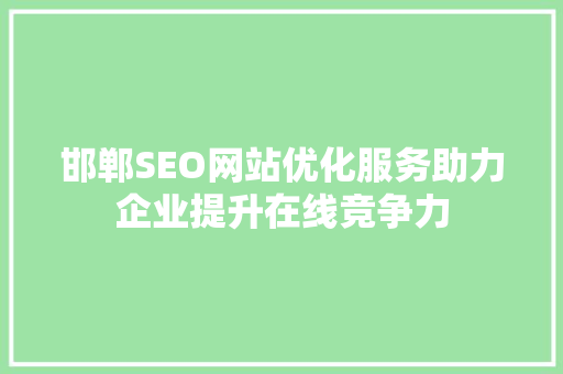 邯郸SEO网站优化服务助力企业提升在线竞争力