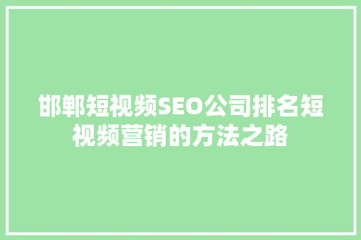 邯郸短视频SEO公司排名短视频营销的方法之路 SEO教程