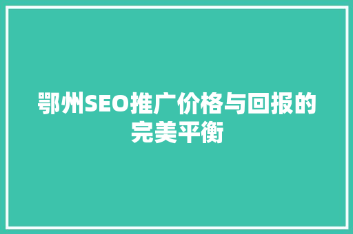 鄂州SEO推广价格与回报的完美平衡