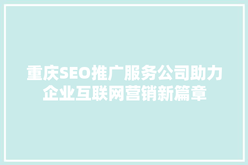 重庆SEO推广服务公司助力企业互联网营销新篇章