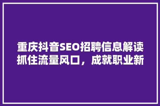 重庆抖音SEO招聘信息解读抓住流量风口，成就职业新高峰