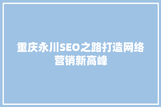 重庆永川SEO之路打造网络营销新高峰