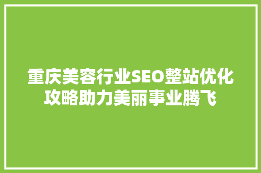 重庆美容行业SEO整站优化攻略助力美丽事业腾飞