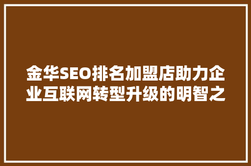 金华SEO排名加盟店助力企业互联网转型升级的明智之选