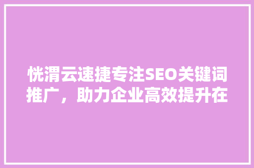 恍渭云速捷专注SEO关键词推广，助力企业高效提升在线知名度