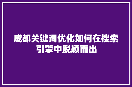 成都关键词优化如何在搜索引擎中脱颖而出