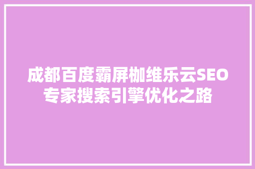 成都百度霸屏枷维乐云SEO专家搜索引擎优化之路